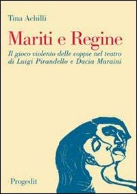 Mariti e regine. Il gioco violento delle coppie nel teatro di Luigi Pirandello e Dacia Maraini - Tina Achilli - copertina