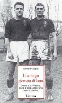 Una lunga giornata di bora. Trieste e la Triestina, storie di calcio attraverso terre di confine - Giuliano Sadar - copertina