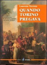 Quando Torino pregava. Immagini e testimonianze di devozione popolare e di carità torinesi - Lauretta Trevisio - 2