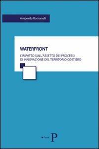 Waterfront. L'impatto sull'assetto dei processi di innovazione del territorio costiero - Antonella Romanelli - copertina