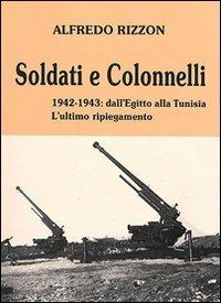 Soldati e colonnelli. 1942-1943: dall'Egitto alla Tunisia. L'ultimo ripiegamento - Alfredo Rizzon - copertina