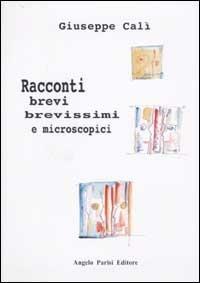 Racconti brevi, brevissimi e microscopici - Giuseppe Calì - copertina