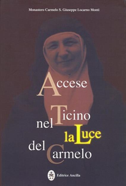 Accese nel Ticino la luce del Carmelo. Maria Stefania della Corte Celeste madre fondatrice del Carmelo di Locarno 1898-1991 - Monastero Carmelo S. Giuseppe - copertina