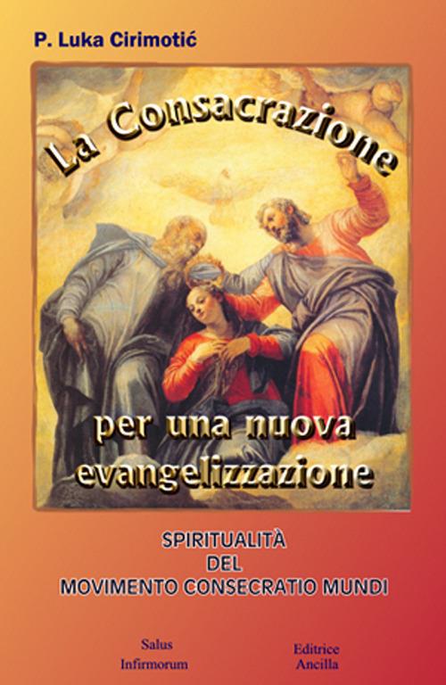 La consacrazione per una nuova evangelizzazione. Spiritualità del Movimento Consecratio Mundi - Luka Cirimotic - copertina