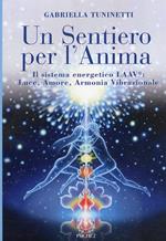 Un sentiero per l'anima. Il sistema energetico LAAV. Luce, amore, armonia vibrazionale