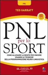 PNL per lo sport. Come allenare la mente per vincere usando le tecniche della programmazione neuro-linguistica - Ted Garratt - copertina