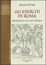 Gli eserciti di Roma. Dalla fondazione alla caduta dell'impero