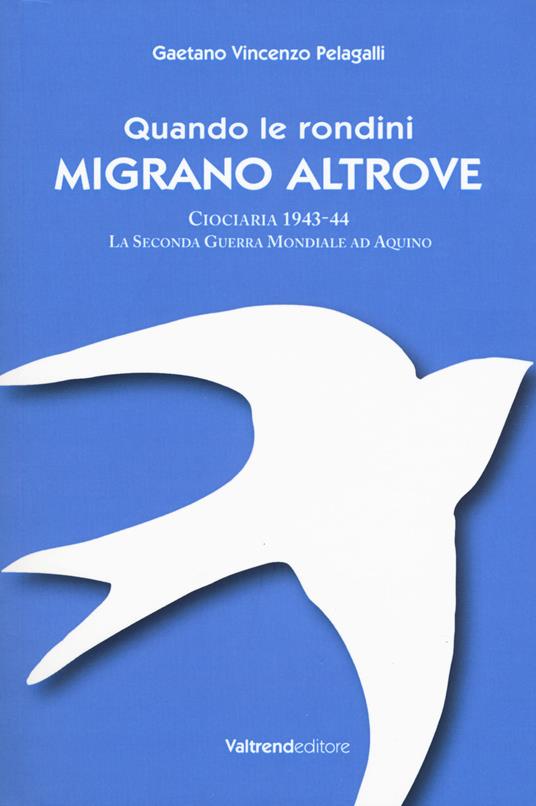 Quando le rondini migrano altrove. Ciociaria 1943-44. La seconda guerra mondiale ad Aquino - Gaetano Vincenzo Pelagalli - copertina