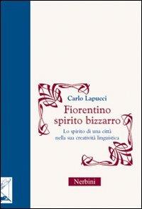 Fiorentino spirito bizzarro. Lo spirito di una città nella sua creatività linguistica - Carlo Lapucci - copertina