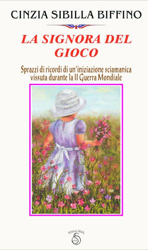 La signora del gioco. Sprazzi di ricordi di un'iniziazione sciamanica vissuta durante la seconda guerra mondiale - Cinzia Sibilla Biffino - copertina