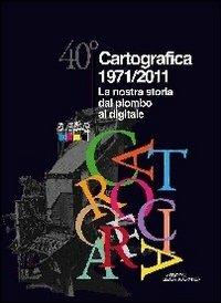 40° Cartografica 1971-2011. La nostra storia dal piombo al digitale - copertina