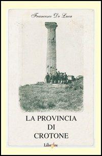 La provincia di Crotone. Avvenimenti, costumi e realtà della Calabria agli inizi del nostro secolo. Immagini di foto e cartoline d'epoca con schede storiche... - Francesco De Luca - copertina