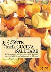 L'arte della cucina salutare. Guida pratica e completa alla cucina naturale secondo la medicina tradizionale occidentale - A. Marina Raggi - copertina