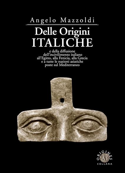 Delle origini italiche e della diffusione dell'incivilimento italiano all'Egitto, alla Fenicia, alla Grecia e a tutte le nazioni asiatiche poste sul Mediterraneo - Angelo Mazzoldi - copertina