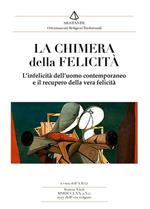 La chimera della felicità. L'infelicità dell'uomo contemporaneo e il recupero della vera felicità