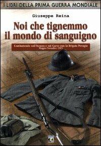 Noi che tingemmo il mondo di sanguigno. Combattendo sull'Isonzo e sul Carso con la Brigata Perugia. Maggio-novembre 1915 - Giuseppe Reina - copertina