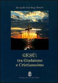 Gesù. Tra giudaismo e cristianesimo - Bernardo Gianluigi Boschi - copertina