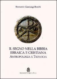 Il segno nella Bibbia ebraica e cristiana. Antropologia e teologia - Bernardo Gianluigi Boschi - copertina
