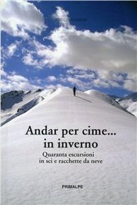 Andar per cime... in inverno. Quaranta escursioni in sci e racchette da neve - Paolo Caroni - copertina