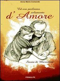 Ed ora parliamo solamente d'amore. Storia di Mariolina - Anna M. Comandù - copertina