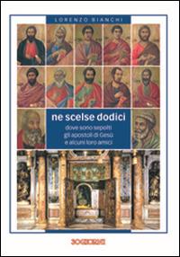 Ne scelse dodici. Dove sono sepolti gli apostoli di Gesù e alcuni loro amici - Lorenzo Bianchi - copertina