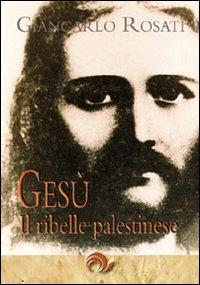 Gesù il ribelle palestinese - Giancarlo Rosati - copertina