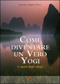 Come diventare un vero yogi. I segreti degli adepti - Sandra Heber Percy - copertina