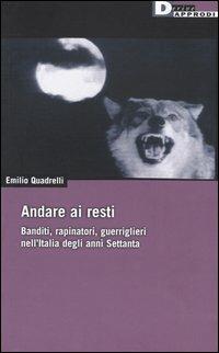 Andare ai resti. Banditi, rapinatori, gerriglieri nell'Italia degli anni Settanta - Emilio Quadrelli - copertina