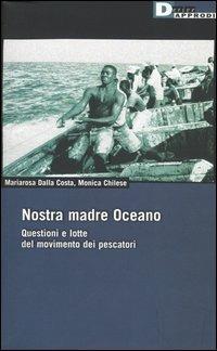 Nostra madre Oceano. Questioni e lotte del movimento dei pescatori - Maria Rosa Dalla Costa,Monica Chilese - copertina