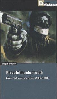 Possibilmente freddi. Come l'Italia esporta cultura (1964-1980) - Douglas Mortimer - copertina