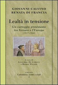 Lealtà in tensione. Un carteggio protestante tra Ferrara e l'Europa (1537-1564) - Giovanni Calvino,Renata di Francia - copertina