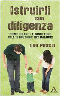 Istruirli con diligenza. Come usare la Scrittura nell'istruzione dei bambini - Lou Priolo - copertina