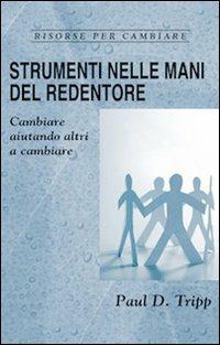 Strumenti nelle mani del Redentore. Cambiare aiutando altri a cambiare - Paul David Tripp - copertina