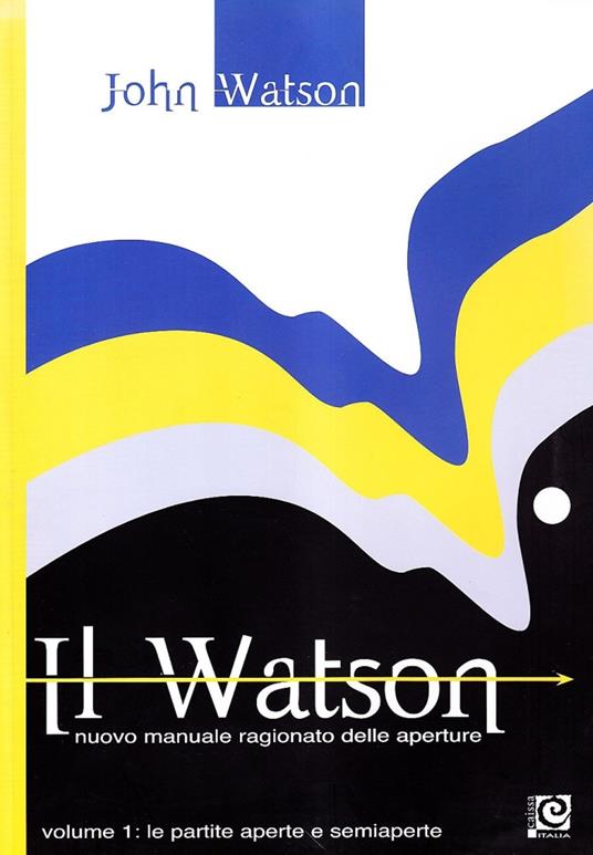 Il Watson. Nuovo manuale ragionato delle aperture. Vol. 1: partite aperte e semiaperte, Le. - John Watson - copertina