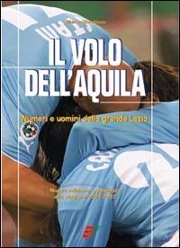 Il volo dell'aquila. Numeri e uomini della grande Lazio - Marco Filacchione - copertina