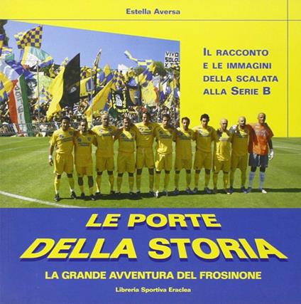 Le porte della storia. La grande avventura del Frosinone - Estella Aversa - copertina