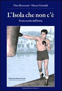 L'isola che non c'è. Il mio esodo dall'Istria - Nino Benvenuti,Mauro Grimaldi - copertina