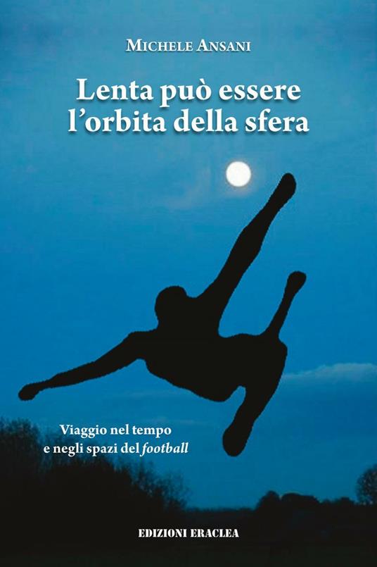 Lenta può essere l'orbita della sfera. Viaggio nel tempo e negli spazi del football - Michele Ansani - copertina