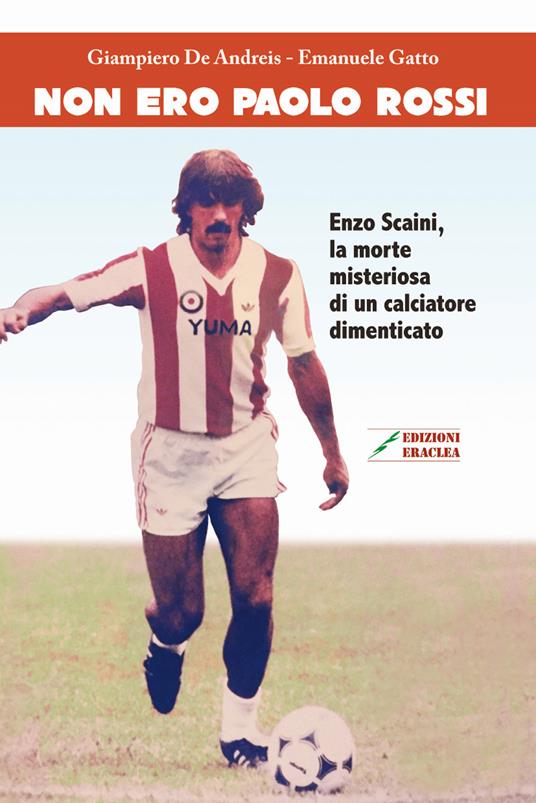 Non ero Paolo Rossi. Enzo Scaini, la morte misteriosa di un calciatore  dimenticato - Giampiero De Andreis - Emanuele Gatto - - Libro - Edizioni  Eraclea - | IBS