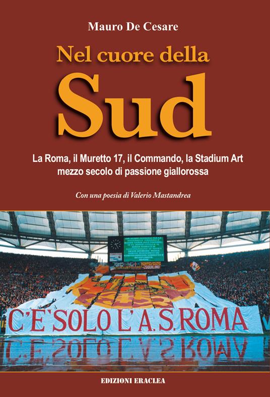 Nel cuore della Sud. La Roma, il muretto 17, il commando, la Stadium Art: mezzo secolo di passione giallorossa - Mauro De Cesare - copertina