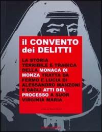 Il convento dei delitti. La storia terribile e tragica della monaca di Monza tratta da Fermo e Lucia del Manzoni e dagli atti del processo a suor Virginia Maria - copertina