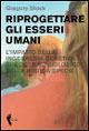 Riprogettare gli esseri umani. L'impatto dell'ingegneria genetica sul destino biologico della nostra specie - Gregory Stock - copertina