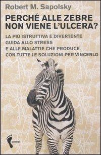 Perché alle zebre non viene l'ulcera? La più istruttiva e divertente guida allo stress e alle malattie che produce. Con tutte le soluzioni per vincerlo - Robert M. Sapolsky - copertina