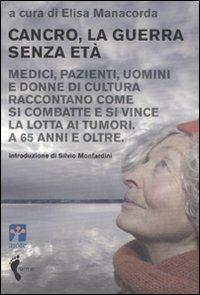 Cancro, la guerra senza età. Medici, pazienti, uomini e donne di cultura raccontano come si combatte e si vince la lotta ai tumori. A 65 anni e oltre - copertina