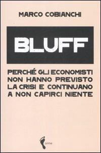 Bluff. Perché gli economisti non hanno previsto la crisi e continuano a non capirci niente - Marco Cobianchi - 4