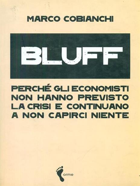 Bluff. Perché gli economisti non hanno previsto la crisi e continuano a non capirci niente - Marco Cobianchi - 2