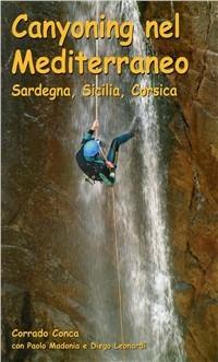 Canyoning nel Mediterraneo. Sardegna, Sicilia, Corsica - Corrado Conca,Paolo Madonia,Diego Leonardi - copertina