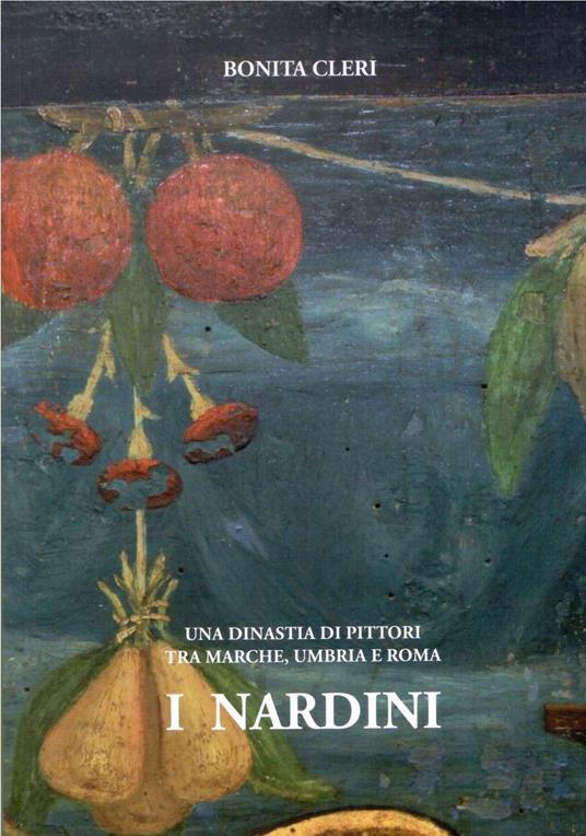 I Nardini. Una dinastia di pittori tra Marche, Umbria e Roma - Bonita Cleri - copertina