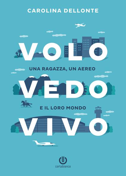 Volo Vedo Vivo. Una ragazza, un aereo e il loro mondo - Carolina Dellonte - copertina