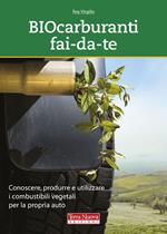 Biocarburanti fai-da-te. Conoscere, produrre e utilizzare i combustibili vegetali per la propria auto